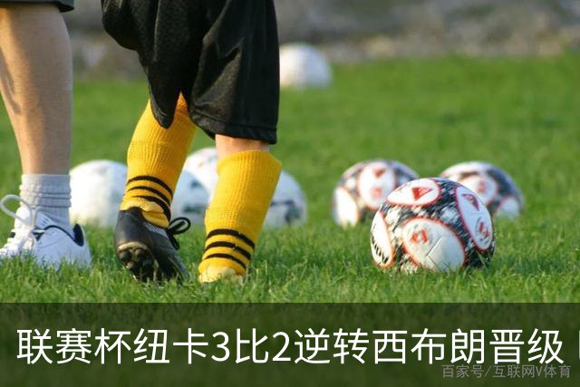 联赛杯纽卡3比2逆转西布朗晋级 巴恩斯替补双响导演翻盘