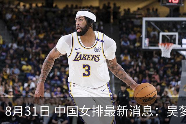 8月31日 中国女排最新消息：吴梦洁太亮眼 庄宇珊伤退 赵勇惨遭质疑